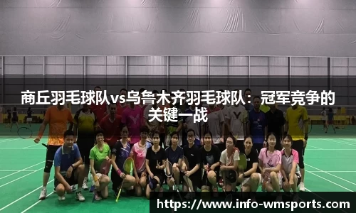 商丘羽毛球队vs乌鲁木齐羽毛球队：冠军竞争的关键一战